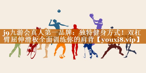 j9九游會(huì)真人第一品牌：獨(dú)特健身方式！雙杠臂屈伸滑板全面訓(xùn)練你的肩背
