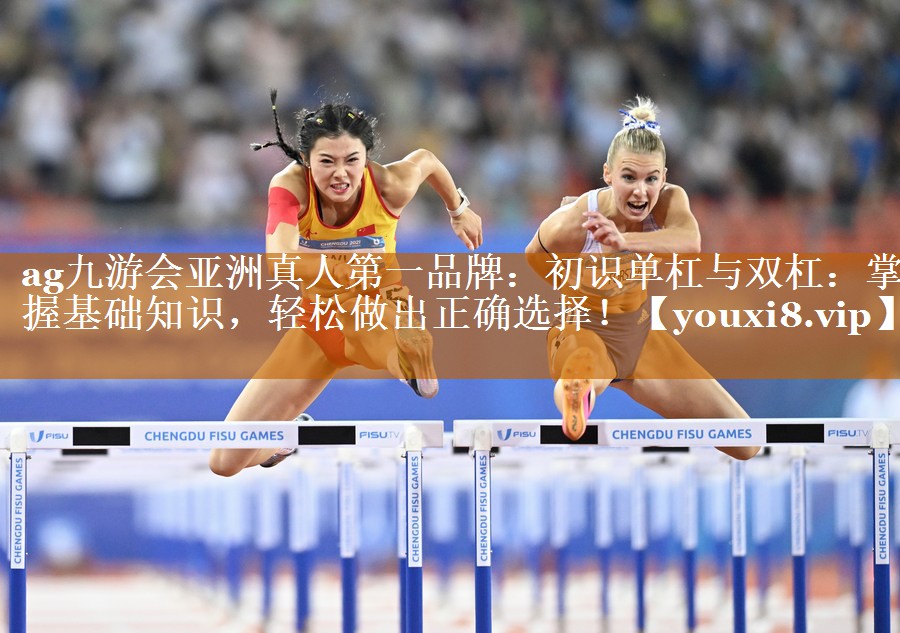 ag九游會(huì)亞洲真人第一品牌：初識(shí)單杠與雙杠：掌握基礎(chǔ)知識(shí)，輕松做出正確選擇！