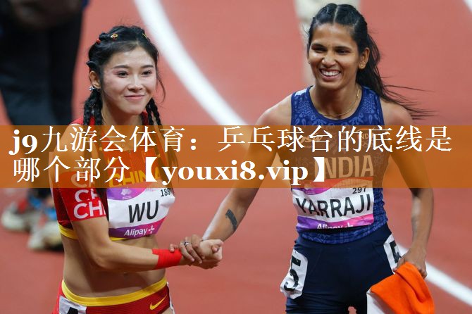 j9九游會體育：乒乓球臺的底線是哪個部分