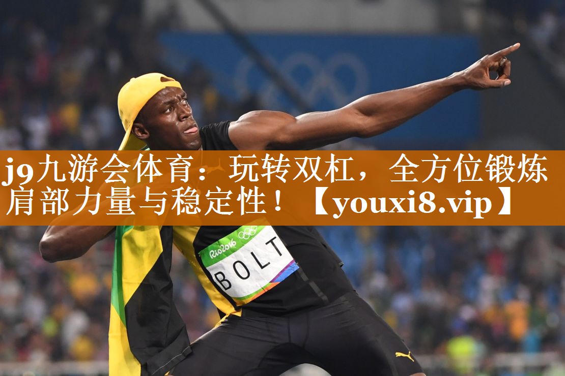 j9九游會體育：玩轉雙杠，全方位鍛煉肩部力量與穩(wěn)定性！