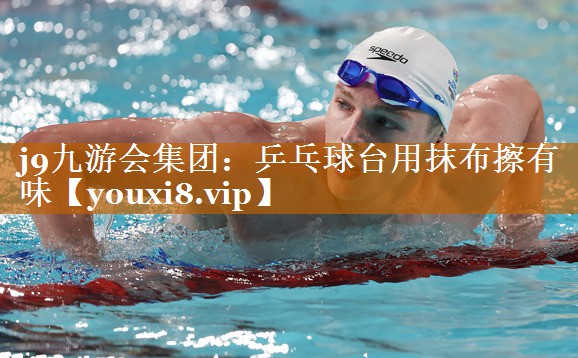 j9九游會集團：乒乓球臺用抹布擦有味