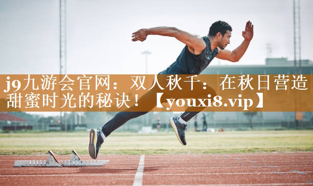 j9九游會官網：雙人秋千：在秋日營造甜蜜時光的秘訣！