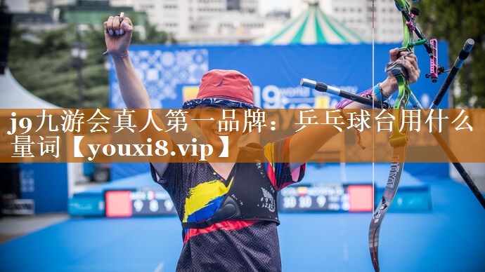 j9九游會真人第一品牌：乒乓球臺用什么量詞