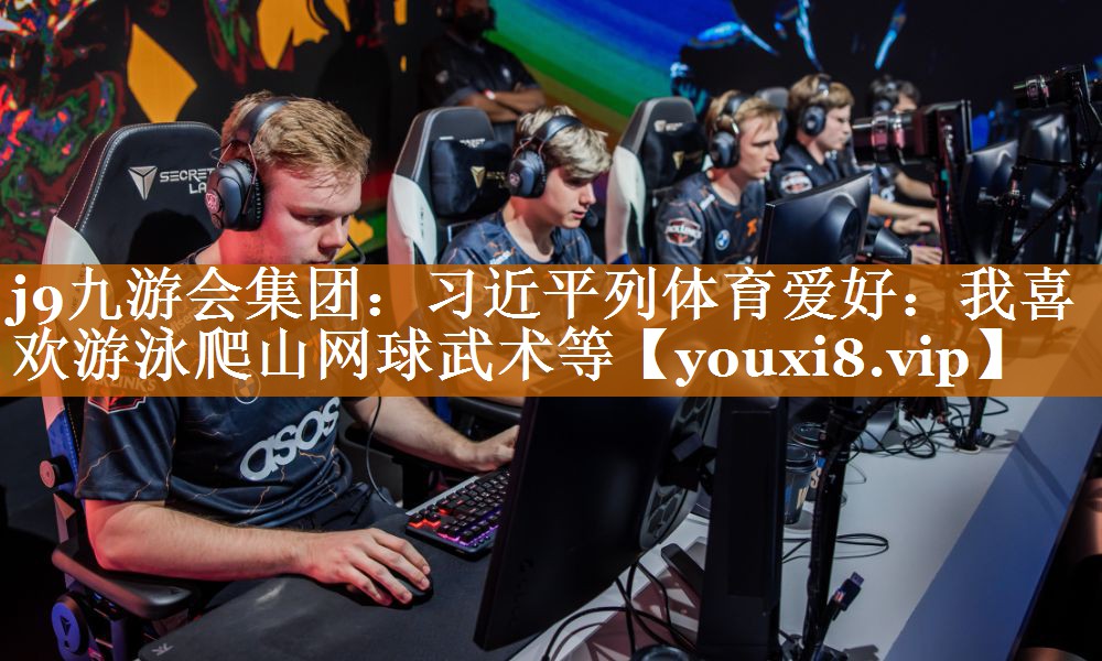 j9九游會集團：習近平列體育愛好：我喜歡游泳爬山網球武術等