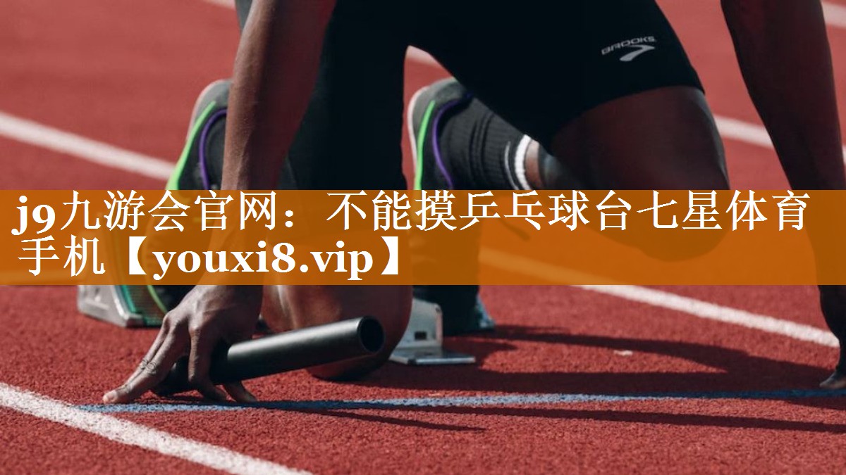 j9九游會(huì)官網(wǎng)：不能摸乒乓球臺(tái)七星體育手機(jī)