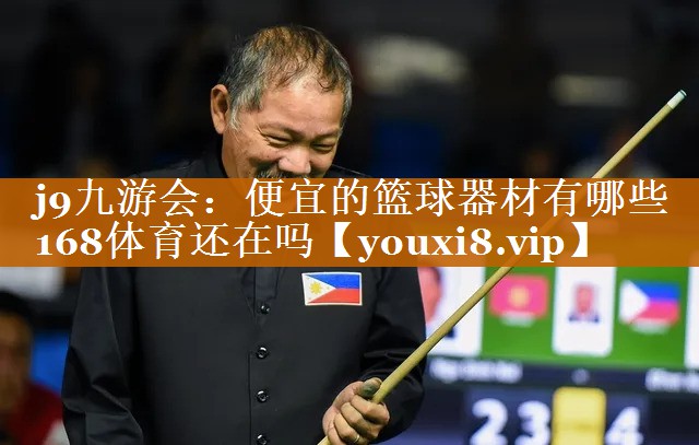 j9九游會：便宜的籃球器材有哪些168體育還在嗎