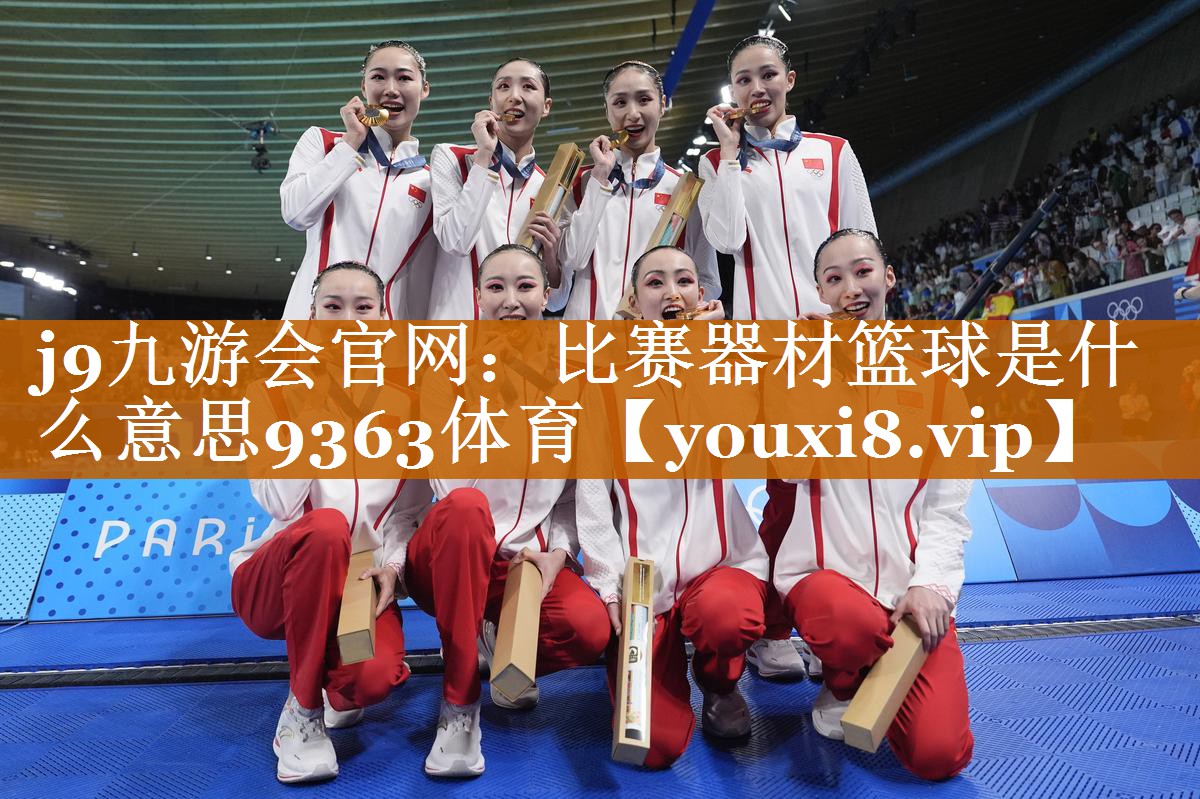 j9九游會官網：比賽器材籃球是什么意思9363體育