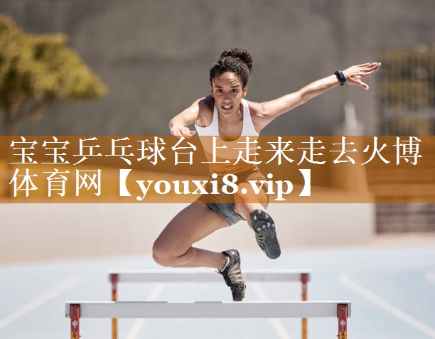寶寶乒乓球臺上走來走去火博體育網