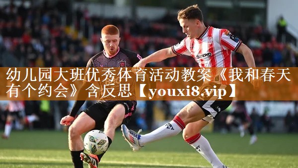 幼兒園大班優秀體育活動教案《我和春天有個約會》含反思