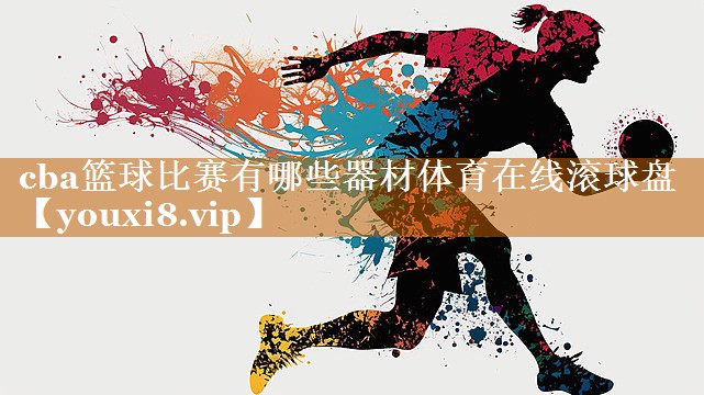 cba籃球比賽有哪些器材體育在線滾球盤