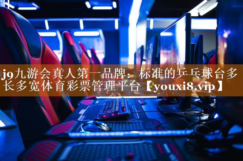 j9九游會真人第一品牌：標準的乒乓球臺多長多寬體育彩票管理平臺