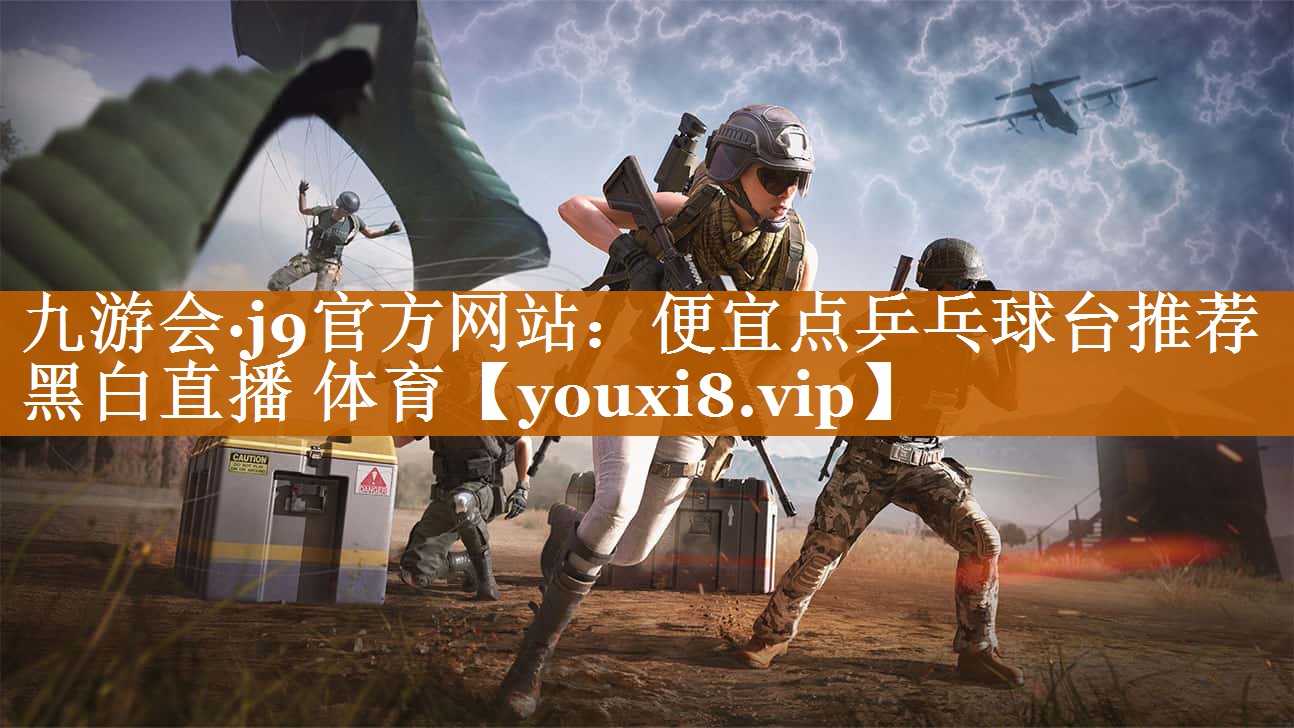 九游會·j9官方網站：便宜點乒乓球臺推薦黑白直播 體育