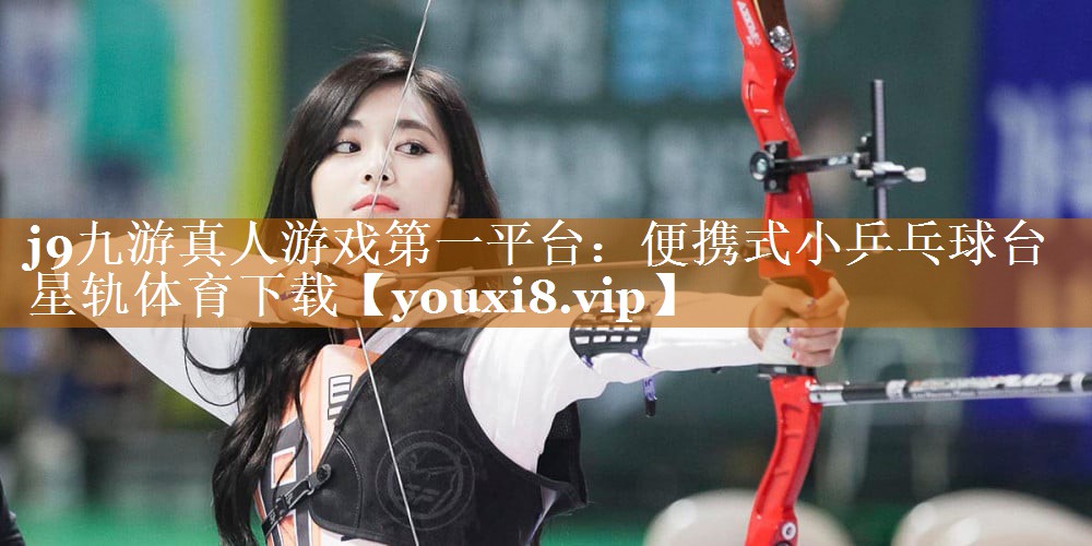 j9九游真人游戲第一平臺：便攜式小乒乓球臺星軌體育下載