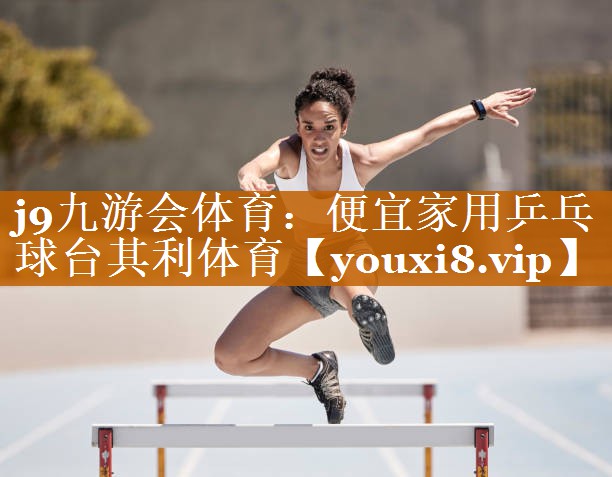 j9九游會體育：便宜家用乒乓球臺其利體育