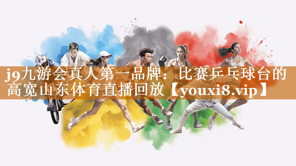 j9九游會真人第一品牌：比賽乒乓球臺的高寬山東體育直播回放