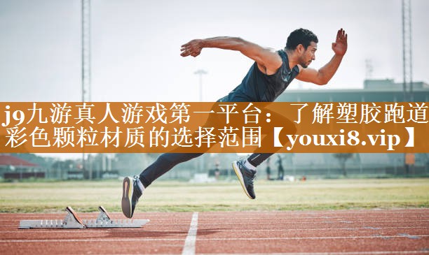 j9九游真人游戲第一平臺：了解塑膠跑道彩色顆粒材質(zhì)的選擇范圍