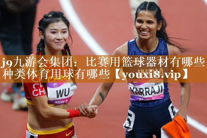 j9九游會集團：比賽用籃球器材有哪些種類體育用球有哪些