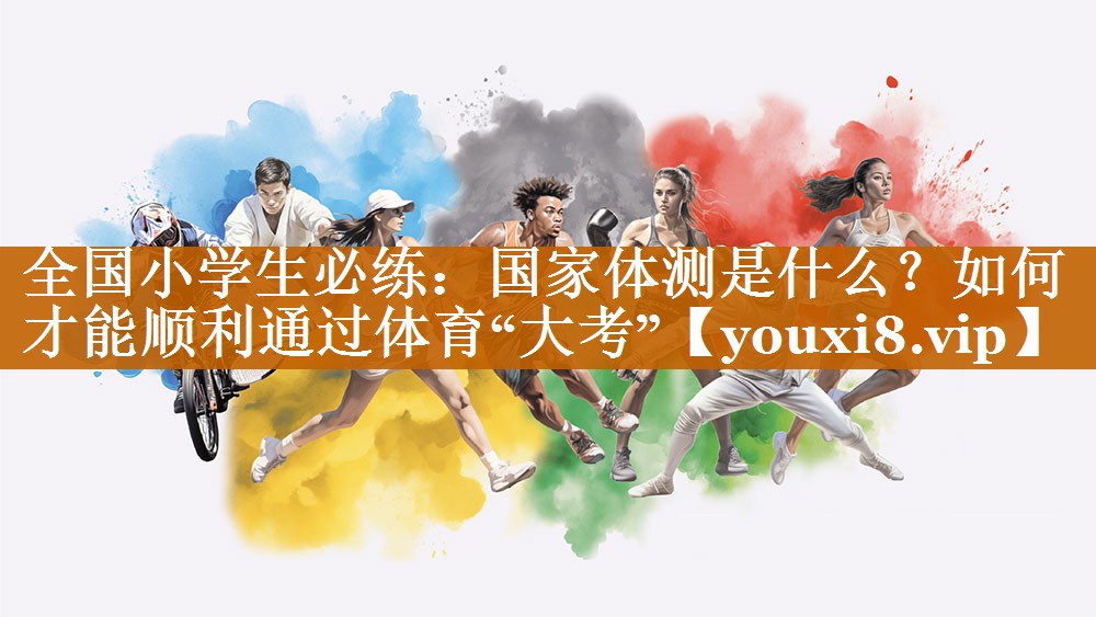 全國小學生必練：國家體測是什么？如何才能順利通過體育“大考”