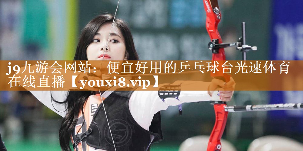 j9九游會網站：便宜好用的乒乓球臺光速體育在線直播