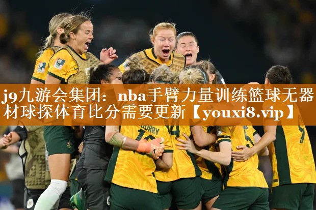 j9九游會(huì)集團(tuán)：nba手臂力量訓(xùn)練籃球無器材球探體育比分需要更新