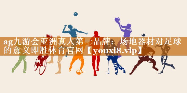 ag九游會亞洲真人第一品牌：場地器材對足球的意義即勝體育官網