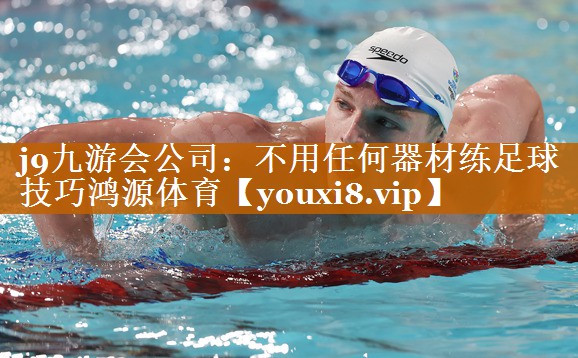 j9九游會(huì)公司：不用任何器材練足球技巧鴻源體育