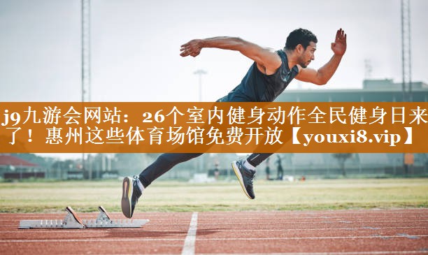 j9九游會網站：26個室內健身動作全民健身日來了！惠州這些體育場館免費開放