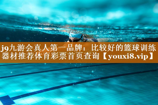 j9九游會(huì)真人第一品牌：比較好的籃球訓(xùn)練器材推薦體育彩票首頁(yè)查詢