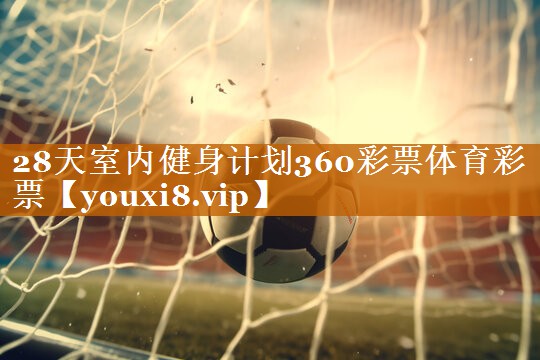 28天室內健身計劃360彩票體育彩票