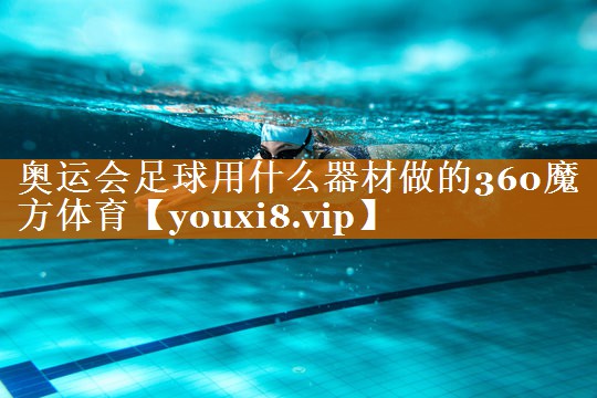奧運會足球用什么器材做的360魔方體育