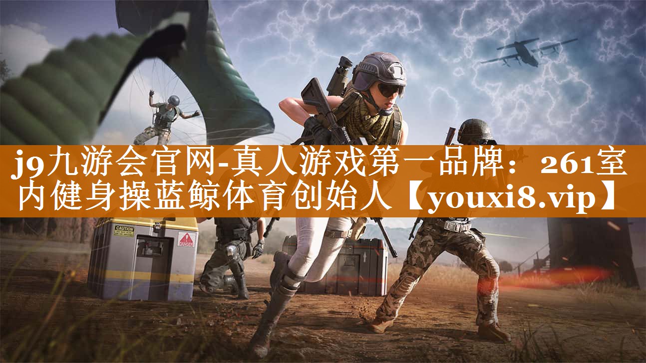 j9九游會官網(wǎng)-真人游戲第一品牌：261室內(nèi)健身操藍(lán)鯨體育創(chuàng)始人