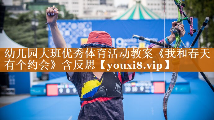 幼兒園大班優(yōu)秀體育活動教案《我和春天有個(gè)約會》含反思