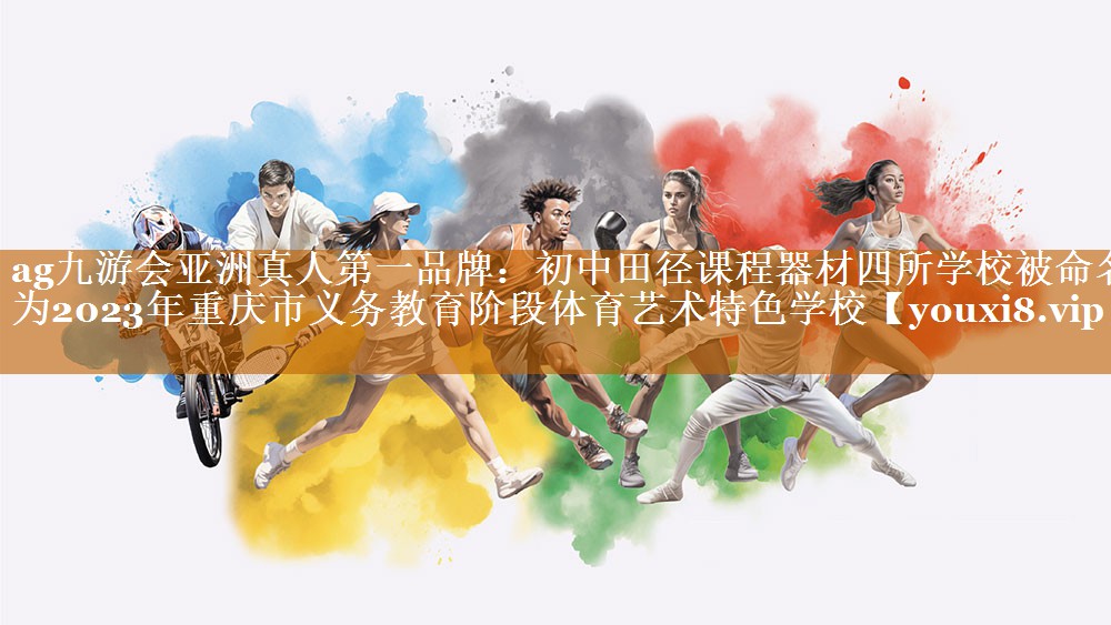 ag九游會亞洲真人第一品牌：初中田徑課程器材四所學(xué)校被命名為2023年重慶市義務(wù)教育階段體育藝術(shù)特色學(xué)校