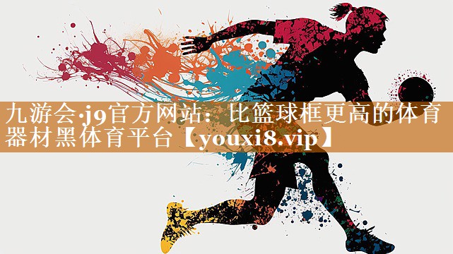 九游會·j9官方網站：比籃球框更高的體育器材黑體育平臺