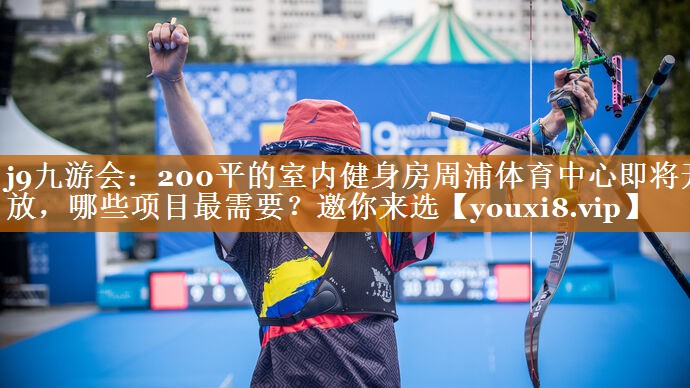 j9九游會：200平的室內健身房周浦體育中心即將開放，哪些項目最需要？邀你來選