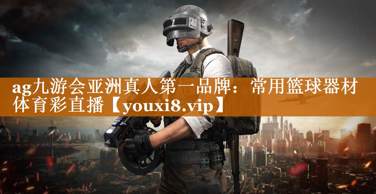 ag九游會亞洲真人第一品牌：常用籃球器材體育彩直播