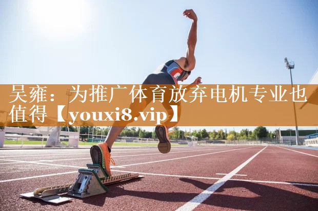 吳雍：為推廣體育放棄電機專業(yè)也值得