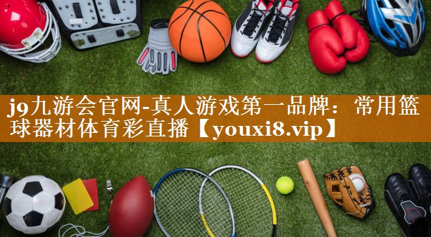 j9九游會官網-真人游戲第一品牌：常用籃球器材體育彩直播