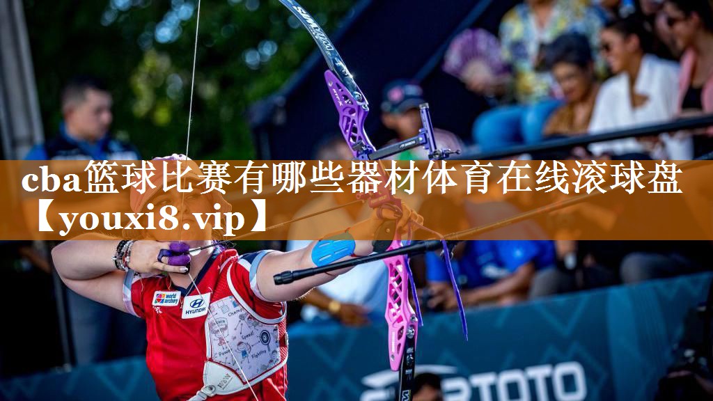 cba籃球比賽有哪些器材體育在線滾球盤