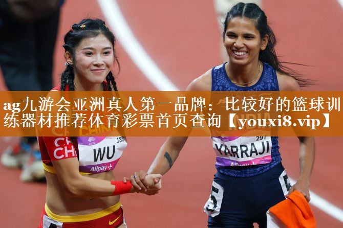ag九游會亞洲真人第一品牌：比較好的籃球訓練器材推薦體育彩票首頁查詢