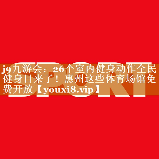 j9九游會：26個室內健身動作全民健身日來了！惠州這些體育場館免費開放