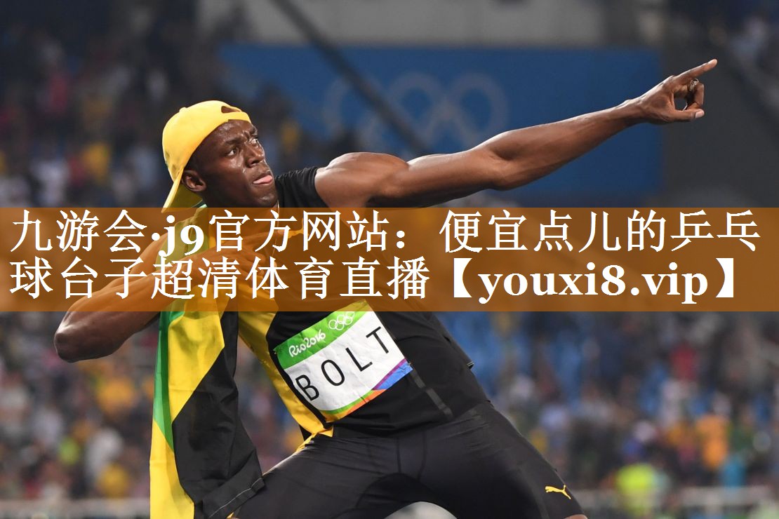 九游會·j9官方網(wǎng)站：便宜點兒的乒乓球臺子超清體育直播