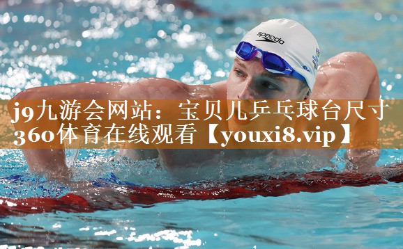 j9九游會網(wǎng)站：寶貝兒乒乓球臺尺寸360體育在線觀看