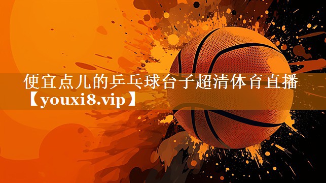 便宜點兒的乒乓球臺子超清體育直播
