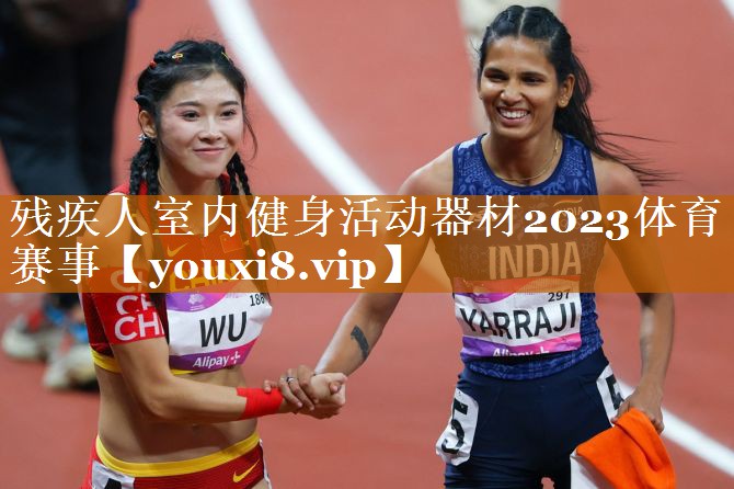 殘疾人室內健身活動器材2023體育賽事