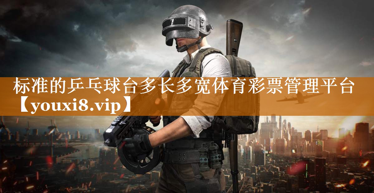 標準的乒乓球臺多長多寬體育彩票管理平臺