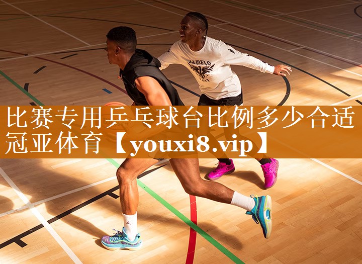 比賽專用乒乓球臺比例多少合適冠亞體育