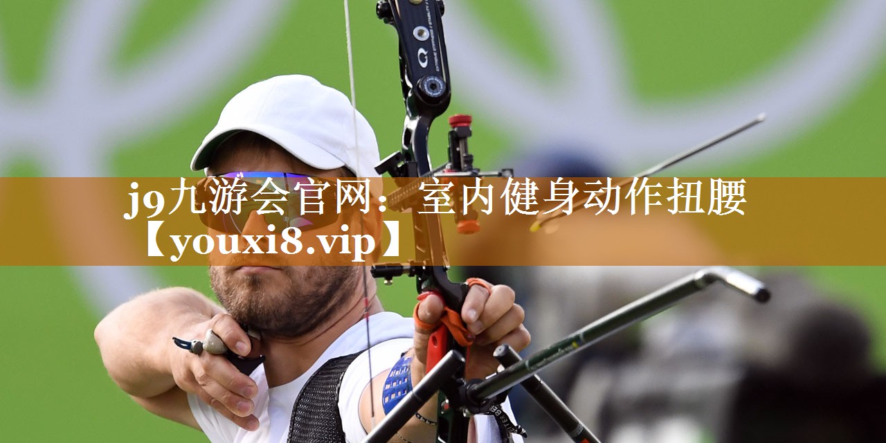 j9九游會官網(wǎng)：室內健身動作扭腰