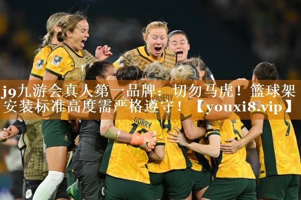 j9九游會真人第一品牌：切勿馬虎！籃球架安裝標準高度需嚴格遵守！