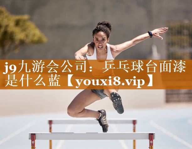 j9九游會公司：乒乓球臺面漆是什么藍